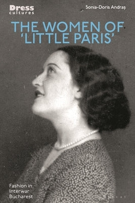 The Women of 'Little Paris': Fashion in Interwar Bucharest by Andras, Sonia-Doris