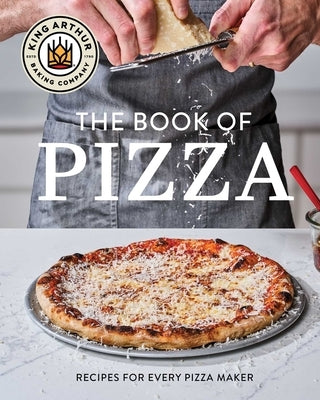 King Arthur Baking Company's Book of Pizza: Recipes for Every Pizza Maker by King Arthur Baking Company