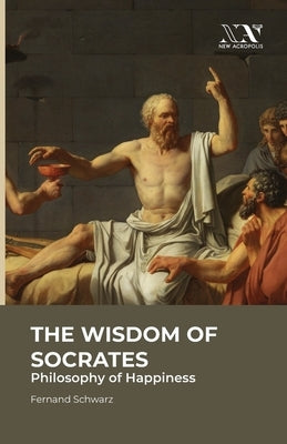 The Wisdom of Socrates: Philosophy of Happiness by Schwarz, Fernand