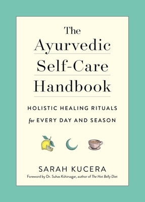 The Ayurvedic Self-Care Handbook: Holistic Healing Rituals for Every Day and Season by Kucera, Sarah