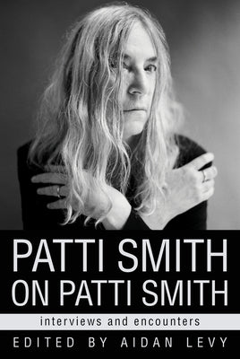 Patti Smith on Patti Smith: Interviews and Encounters by Levy, Aidan