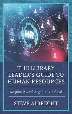 The Library Leader's Guide to Human Resources: Keeping it Real, Legal, and Ethical by Albrecht, Steve