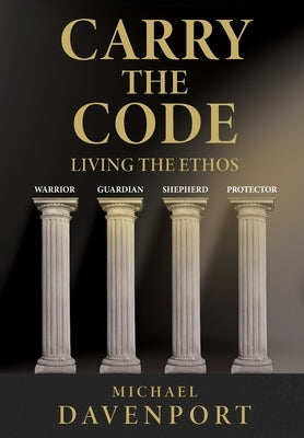 Carry the Code: Warrior - Guardian - Shepherd - Protector by Davenport, Michael