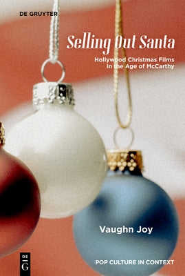 Selling Out Santa: Hollywood Christmas Films in the Age of McCarthy by Joy, Vaughn