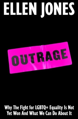 Outrage: Why the Fight for LGBTQ+ Equality Is Not Yet Won and What We Can Do about It by Jones, Ellen