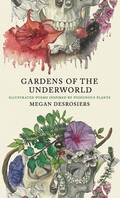 Gardens of the Underworld: illustrated poems inspired by poisonous plants by Desrosiers, Megan
