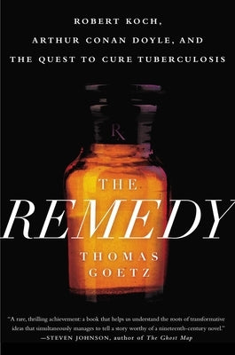 The Remedy: Robert Koch, Arthur Conan Doyle, and the Quest to Cure Tuberculosis by Goetz, Thomas