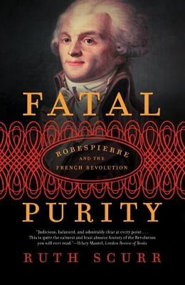 Fatal Purity: Robespierre and the French Revolution by Scurr, Ruth