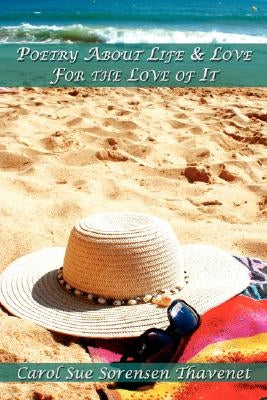 Poetry About Life & Love For the Love of It by Thavenet, Carol Sue Sorensen