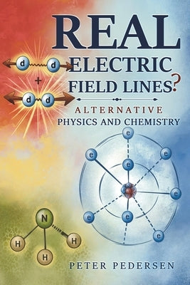 REAL Electric Field Lines? - Alternative Physics and Chemistry by Pedersen, Peter