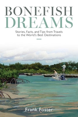 Bonefish Dreams: Stories, Facts, and Tips from Travels to the World's Best Destinations by Foster, Frank