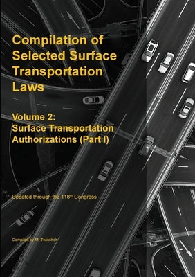 Compilation of Selected Surface Transportation Laws Vol 2: Surface Transportation Authorizations (Part I) by Twinchek, Michael S.