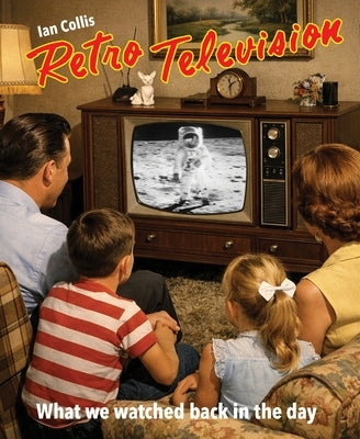 Retro Television: What We Watched Back in the Day by Collis, Ian