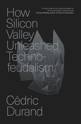 How Silicon Valley Unleashed Techno-Feudalism: The Making of the Digital Economy by Durand, Cédric