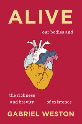 Alive: Our Bodies and the Richness and Brevity of Existence by Weston, Gabriel