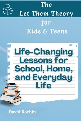 Life-Changing Lessons for School, Home, and Everyday Life: The Let Them Theory for Kids & Teens by Rochin, David