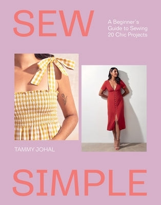 Sew Simple: A Beginner's Guide to Sewing 20 Chic Projects by Johal, Tammy