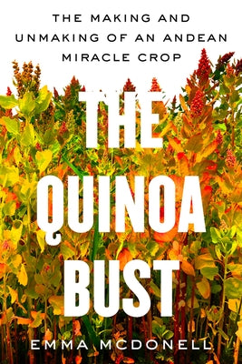 The Quinoa Bust: The Making and Unmaking of an Andean Miracle Crop Volume 84 by McDonell, Emma
