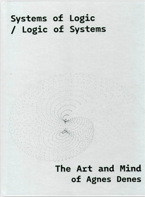 Systems of Logic / Logic of Systems: The Art of Agnes Denes by Kopeczky, Rona