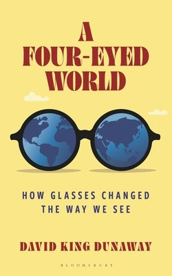 A Four-Eyed World: How Glasses Changed the Way We See by Dunaway, David King