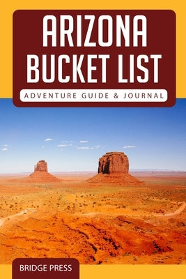 Arizona Bucket List Adventure Guide & Journal by Bridge Press