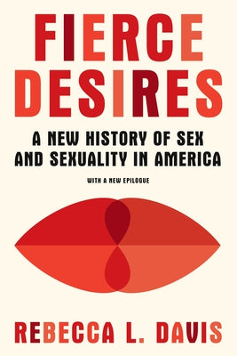 Fierce Desires: A New History of Sex and Sexuality in America by Davis, Rebecca L.