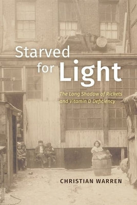 Starved for Light: The Long Shadow of Rickets and Vitamin D Deficiency by Warren, Christian