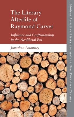 The Literary Afterlife of Raymond Carver: Influence and Craftmanship in the Neoliberal Era by Pountney, Jonathan