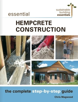 Essential Hempcrete Construction: The Complete Step-By-Step Guide by Magwood, Chris