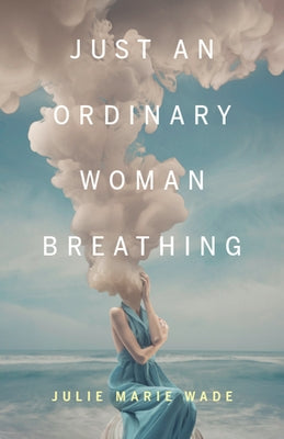 Just an Ordinary Woman Breathing by Wade, Julie Marie