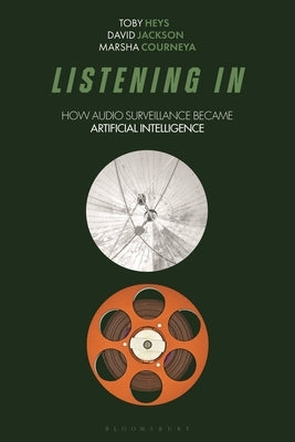Listening in: How Audio Surveillance Became Artificial Intelligence by Heys, Toby