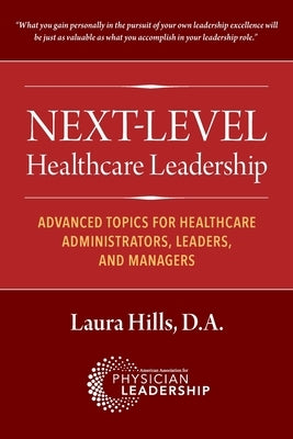 Next-Level Healthcare Leadership: Advanced Topics for Healthcare Administrators, Leaders, and Managers by Hills, Laura