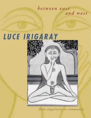 Between East and West: From Singularity to Community by Irigaray, Luce