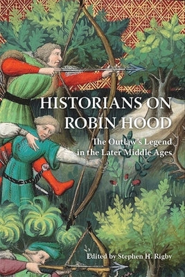 Historians on Robin Hood: The Outlaw's Legend in the Later Middle Ages by Rigby, Stephen H.