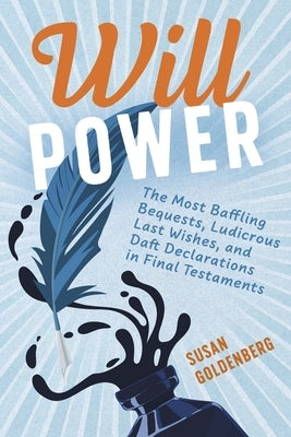Will Power: The Most Baffling Bequests, Ludicrous Last Wishes, and Daft Declarations in Final Testaments by Goldenberg, Susan