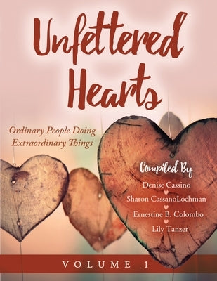 Unfettered Hearts Ordinary People Doing Extraordinary Things Volume 1 by Cassanolochman, Sharon