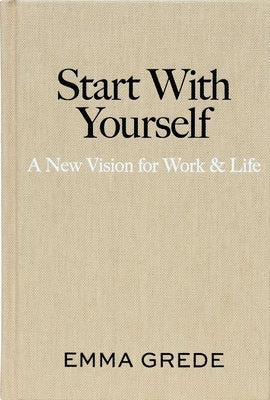 Start with Yourself: A New Vision for Work & Life by Grede, Emma