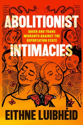 Abolitionist Intimacies: Queer and Trans Migrants Against the Deportation State by Luibh?id, Eithne