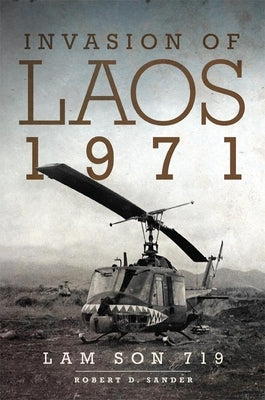 Invasion of Laos, 1971: Lam Son 719 by Sander, Robert D.