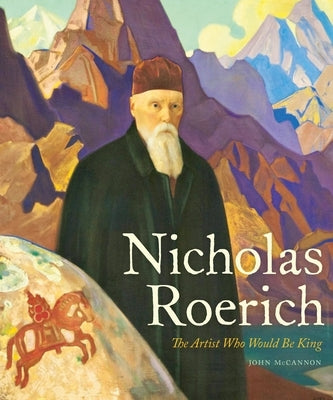 Nicholas Roerich: The Artist Who Would Be King by McCannon, John