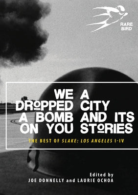 We Dropped a Bomb on You: A City and Its Stories: Los Angeles: The Best of Slake I-IV by Donnelly, Joe