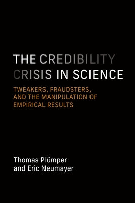 The Credibility Crisis in Science: Tweakers, Fraudsters, and the Manipulation of Empirical Results by Plümper, Thomas
