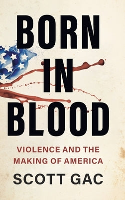 Born in Blood: Violence and the Making of America by Gac, Scott