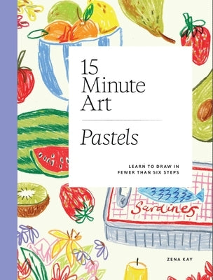 15-Minute Art Pastels: Learn to Draw in Fewer Than Six Steps by Kay, Zena