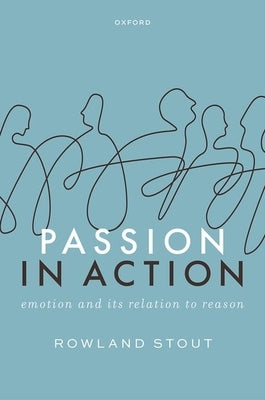 Passion in Action: Emotion and Its Relation to Reason by Stout, Rowland