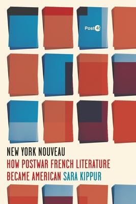 New York Nouveau: How Postwar French Literature Became American by Kippur, Sara