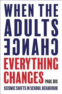 When the Adults Change, Everything Changes: Seismic Shifts in School Behaviour by Dix, Paul