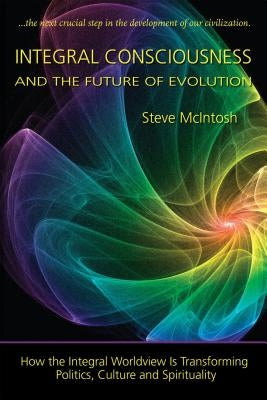 Integral Consciousness and the Future of Evolution by McIntosh, Steve