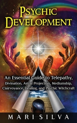 Psychic Development: An Essential Guide to Telepathy, Divination, Astral Projection, Mediumship, Clairvoyance, Healing, and Psychic Witchcraft by Silva, Mari