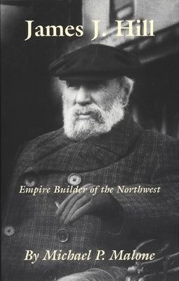 James J. Hill: Empire Builder of the Northwest Volume 12 by Malone, Michael